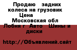 Продаю 4 задних колеса на грузовик › Цена ­ 15 000 - Московская обл., Лобня г. Авто » Шины и диски   